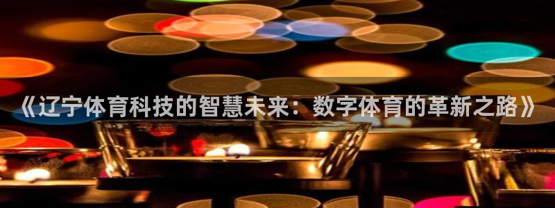 nba直播小九直播：《辽宁体育科技的智慧未来：数字体育的革新之路》